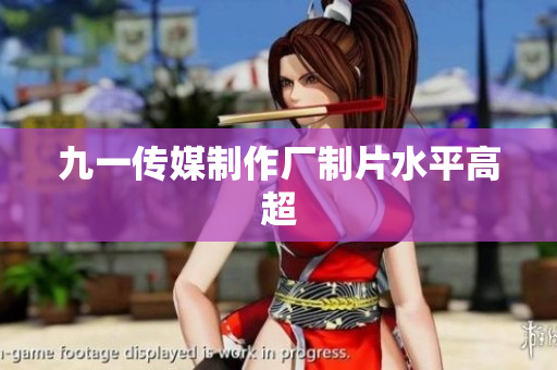 九一传媒制作厂制片水平高超