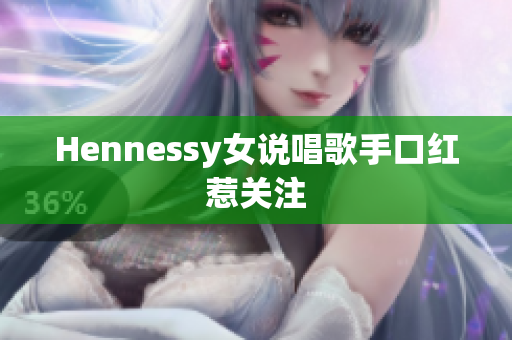 Hennessy女说唱歌手口红惹关注