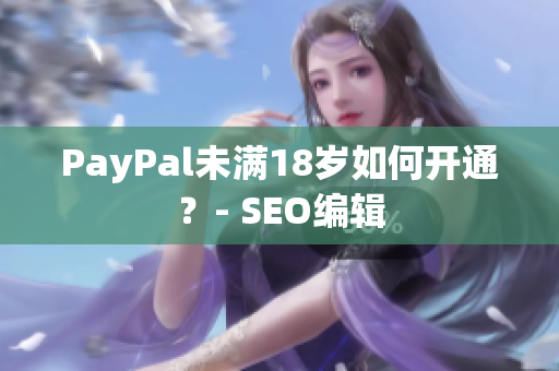 PayPal未满18岁如何开通？- SEO编辑