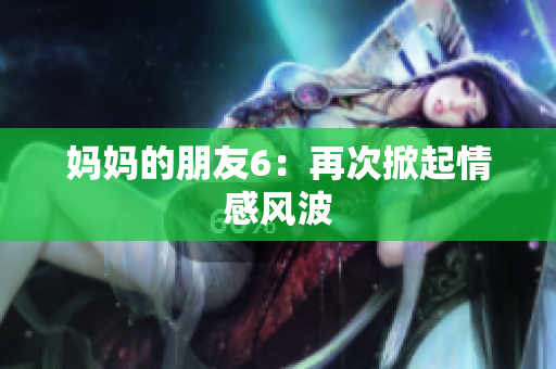 妈妈的朋友6：再次掀起情感风波