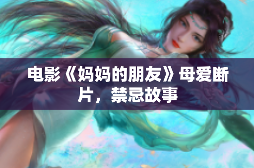电影《妈妈的朋友》母爱断片，禁忌故事