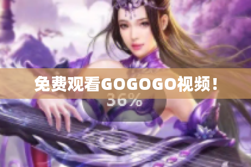 免费观看GOGOGO视频！