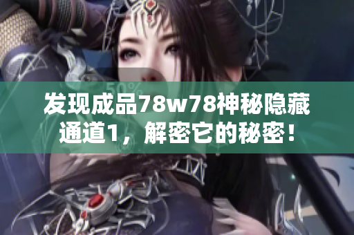 发现成品78w78神秘隐藏通道1，解密它的秘密！