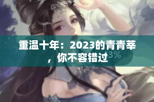 重温十年：2023的青青莘，你不容错过