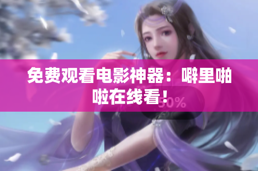 免费观看电影神器：噼里啪啦在线看！