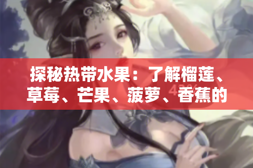 探秘热带水果：了解榴莲、草莓、芒果、菠萝、香蕉的品种和营养