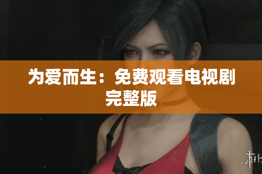 为爱而生：免费观看电视剧完整版