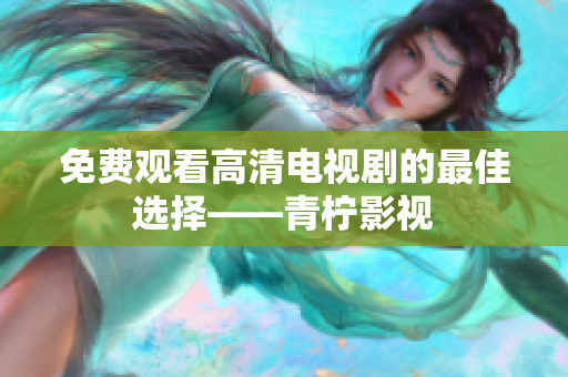 免费观看高清电视剧的最佳选择——青柠影视