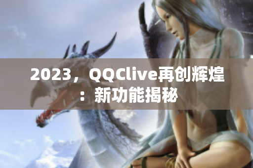 2023，QQClive再创辉煌：新功能揭秘
