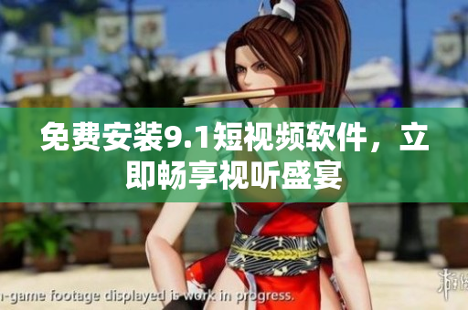 免费安装9.1短视频软件，立即畅享视听盛宴
