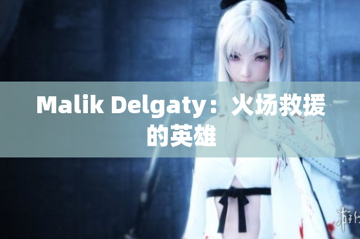 Malik Delgaty：火场救援的英雄