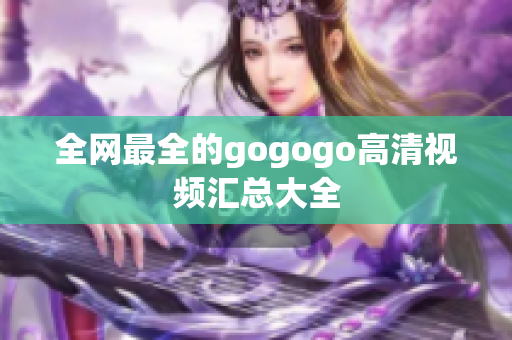 全网最全的gogogo高清视频汇总大全