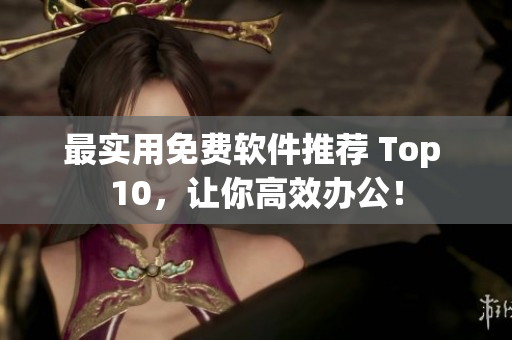 最实用免费软件推荐 Top 10，让你高效办公！