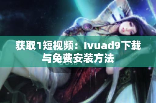 获取1短视频：Ivuad9下载与免费安装方法