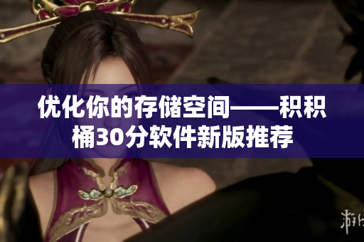 优化你的存储空间——积积桶30分软件新版推荐