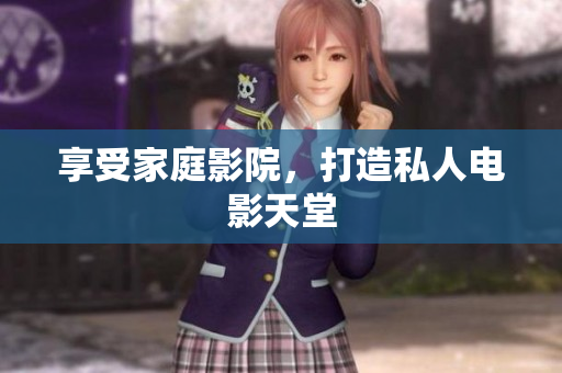 享受家庭影院，打造私人电影天堂