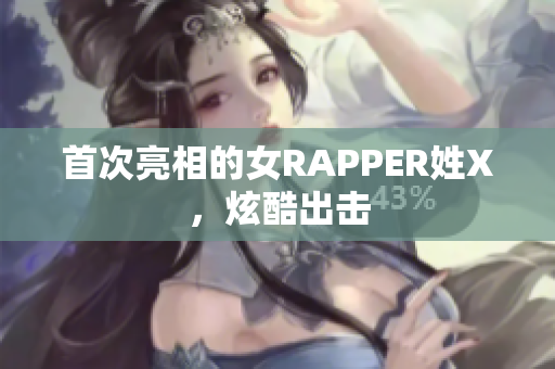 首次亮相的女RAPPER姓X，炫酷出击