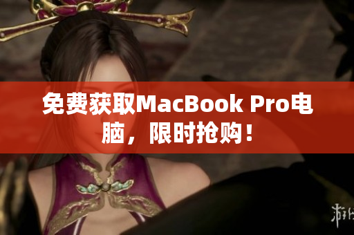 免费获取MacBook Pro电脑，限时抢购！