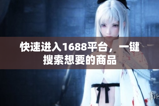 快速进入1688平台，一键搜索想要的商品