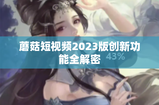 蘑菇短视频2023版创新功能全解密