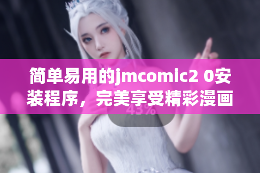 简单易用的jmcomic2 0安装程序，完美享受精彩漫画！