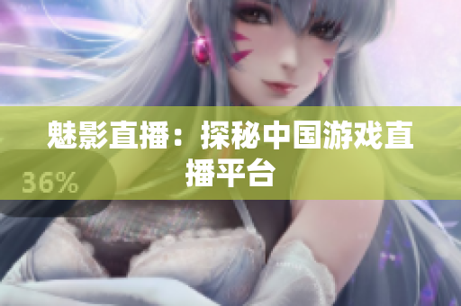 魅影直播：探秘中国游戏直播平台