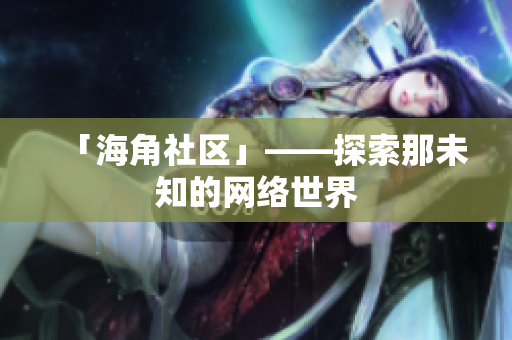 「海角社区」——探索那未知的网络世界
