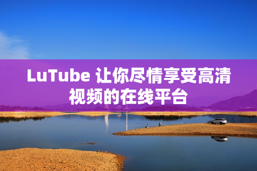 LuTube 让你尽情享受高清视频的在线平台