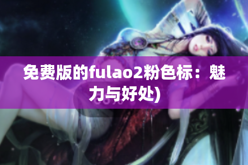 免费版的fulao2粉色标：魅力与好处)