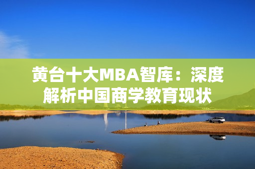 黄台十大MBA智库：深度解析中国商学教育现状