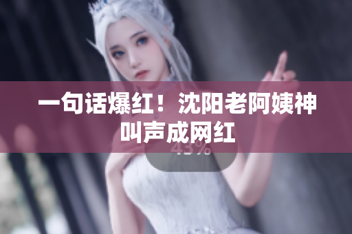 一句话爆红！沈阳老阿姨神叫声成网红