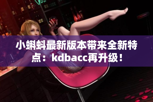 小蝌蚪最新版本带来全新特点：kdbacc再升级！