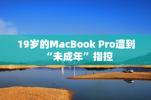 19岁的MacBook Pro遭到“未成年”指控