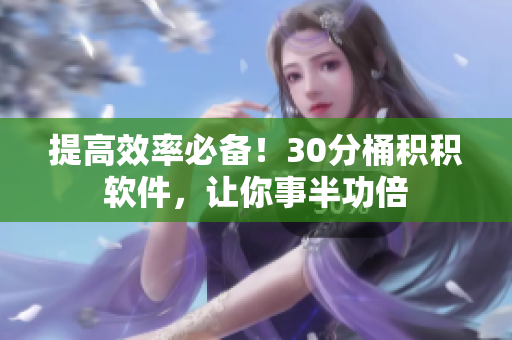 提高效率必备！30分桶积积软件，让你事半功倍