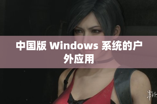 中国版 Windows 系统的户外应用