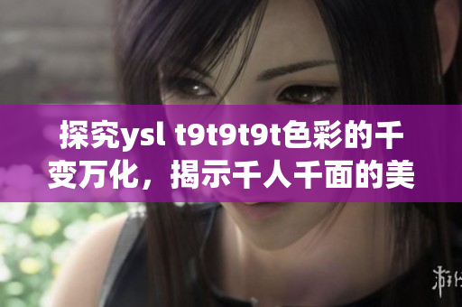 探究ysl t9t9t9t色彩的千变万化，揭示千人千面的美妆秘诀