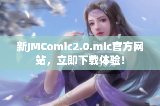 新JMComic2.0.mic官方网站，立即下载体验！