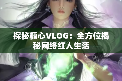 探秘糖心VLOG：全方位揭秘网络红人生活