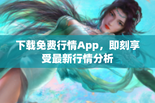 下载免费行情App，即刻享受最新行情分析