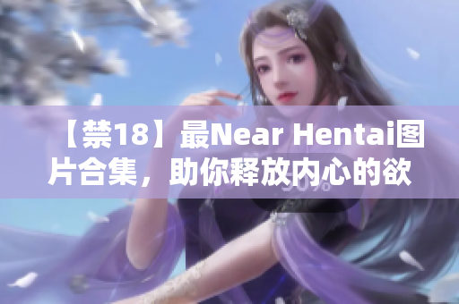 【禁18】最Near Hentai图片合集，助你释放内心的欲望