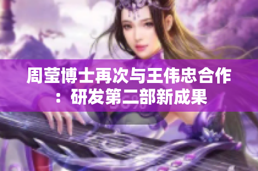 周莹博士再次与王伟忠合作：研发第二部新成果