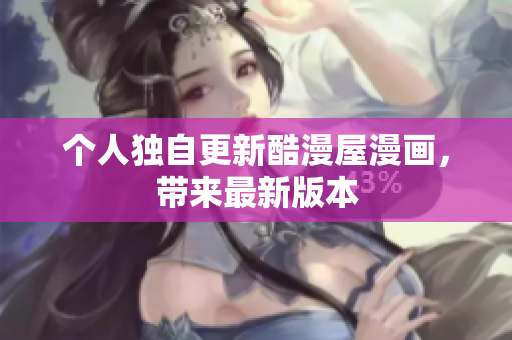 个人独自更新酷漫屋漫画，带来最新版本