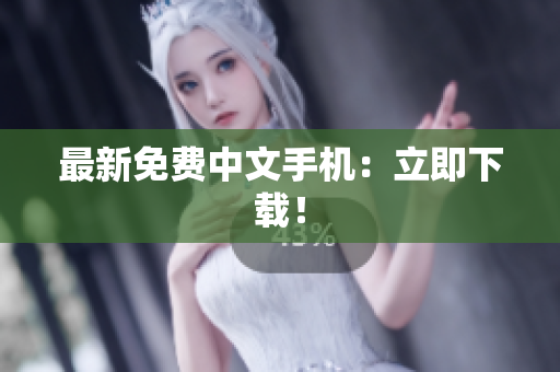 最新免费中文手机：立即下载！