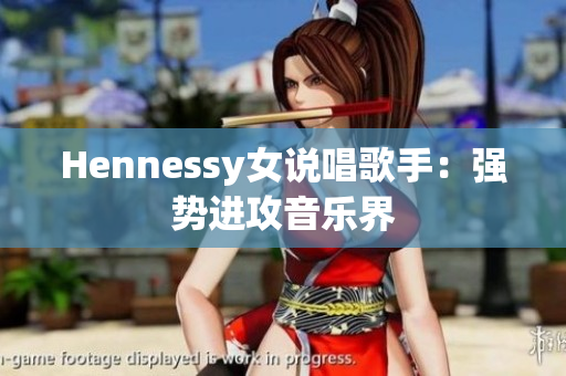 Hennessy女说唱歌手：强势进攻音乐界