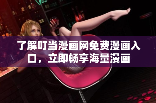 了解叮当漫画网免费漫画入口，立即畅享海量漫画