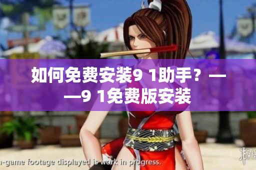 如何免费安装9 1助手？——9 1免费版安装