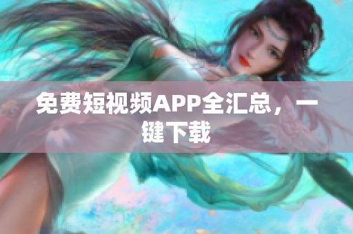 免费短视频APP全汇总，一键下载