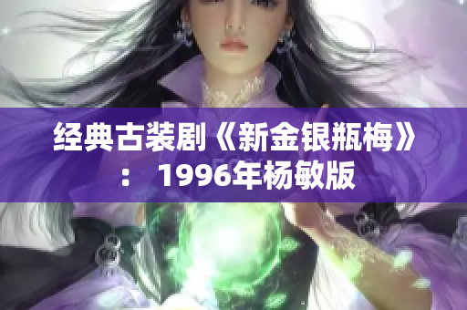 经典古装剧《新金银瓶梅》： 1996年杨敏版