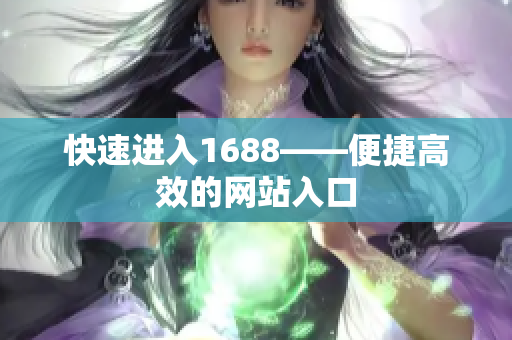 快速进入1688——便捷高效的网站入口
