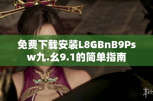 免费下载安装L8GBnB9Psw九.幺9.1的简单指南